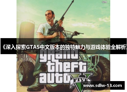 《深入探索GTA5中文版本的独特魅力与游戏体验全解析》