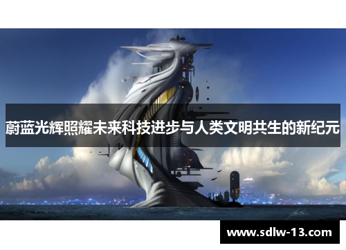 蔚蓝光辉照耀未来科技进步与人类文明共生的新纪元